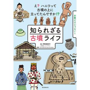 知られざる古墳ライフ え?ハニワって古墳の上に立ってたんですか!? お墓だけじゃない!/譽田亜紀子/...