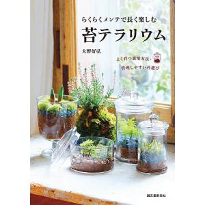 らくらくメンテで長く楽しむ苔テラリウム よく育つ栽培方法・管理しやすい苔選び/大野好弘