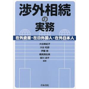 渉外相続の実務 在外資産・在日外国人・在外日本人/大谷美紀子/大谷和彦/伊藤崇｜bookfan