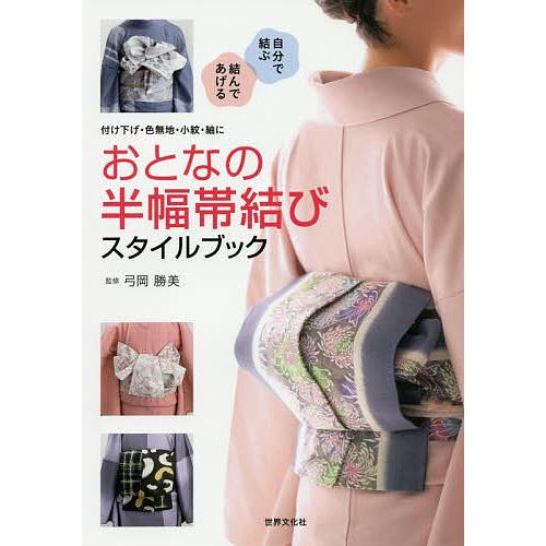 おとなの半幅帯結びスタイルブック 付け下げ・色無地・小紋・紬に 自分で結ぶ 結んであげる/弓岡勝美