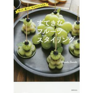 すてきなフルーツスタイリング 切って、盛って、手みやげにもなる/MisakoSuzuki/レシピ