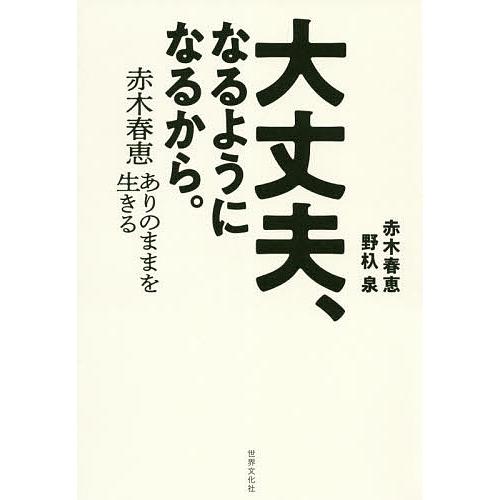 大丈夫、なるようになるから。 赤木春恵ありのままを生きる/赤木春恵/野杁泉