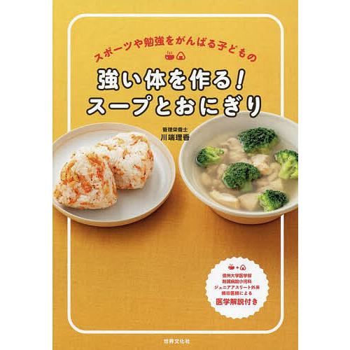 強い体を作る!スープとおにぎり スポーツや勉強をがんばる子どもの/川端理香/レシピ