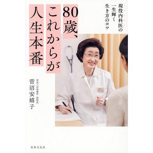 80歳、これからが人生本番 現役内科医の一生輝く生き方のコツ/菅沼安嬉子