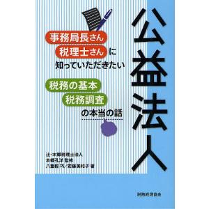 公益法人事務局長さん・税理士さんに知っていただきたい税務の基本・税務調査の本当の話/本郷孔洋/八重樫巧/安藤美和子｜bookfan