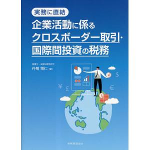 企業活動に係るクロスボーダー取引・国際間投資の税務 実務に直結/丹菊博仁｜bookfan