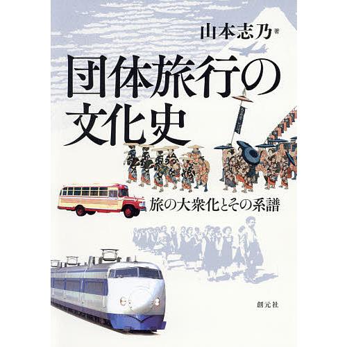 団体旅行の文化史 旅の大衆化とその系譜/山本志乃