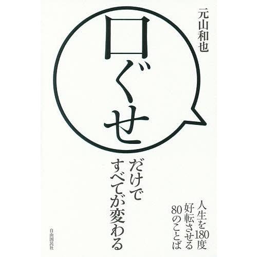 口ぐせだけですべてが変わる 人生を180度好転させる80のことば/元山和也