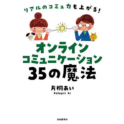 オンラインコミュニケーション35の魔法 リアルのコミュ力も上がる!/片桐あい