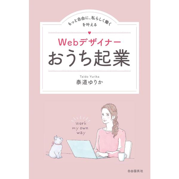 Webデザイナーおうち起業 もっと自由に、私らしく働くを叶える/泰道ゆりか