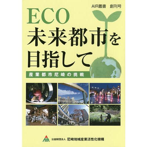 ECO未来都市を目指して 産業都市尼崎の挑戦/尼崎地域産業活性化機構