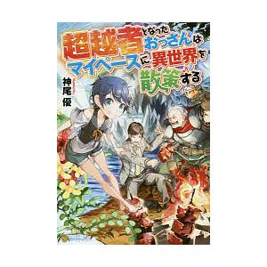 超越者となったおっさんはマイペースに異世界を散策する/神尾優