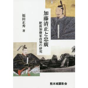 加藤清正と忠廣 肥後加藤家改易の研究 / 福田正秀