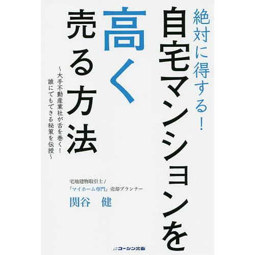 絶対に得する!自宅マンションを高く売る方法 大手不動産業者が舌を巻く!誰にでもできる秘策を伝授/関谷...