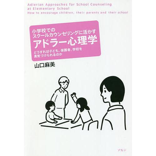 小学校でのスクールカウンセリングに活かすアドラー心理学 どうすれば子ども、保護者、学校を勇気づけられ...