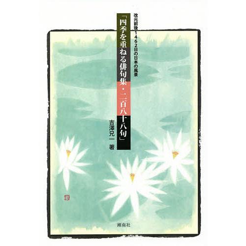 四季を重ねる俳句集・二百八十八句 改元前後1462日の日本の風景/吉澤兄一
