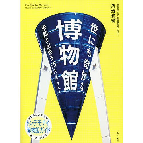 世にも奇妙な博物館 未知と出会う55スポット/丹治俊樹