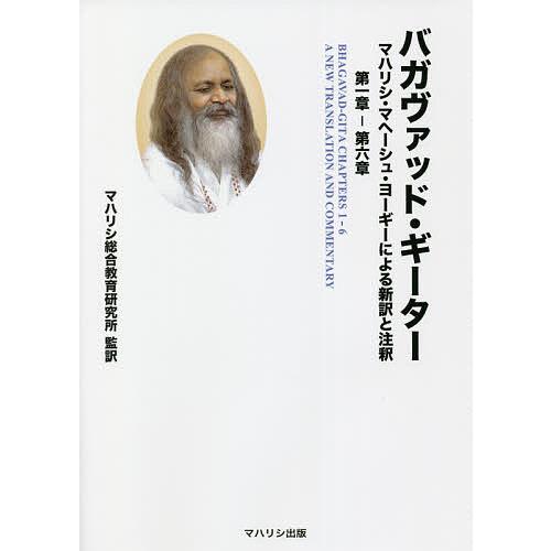 バガヴァッド・ギーター マハリシ・マヘーシュ・ヨーギーによる新訳と注釈第一章-第六章/マハリシ・マヘ...