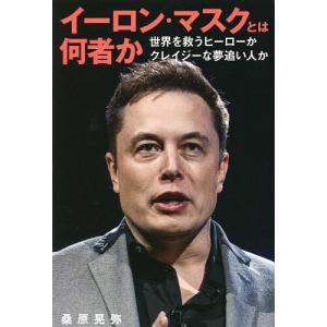 イーロン・マスクとは何者か 世界を救うヒーローかクレイジーな夢追い人か/桑原晃弥