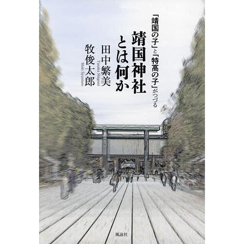 「靖国の子」と「特高の子」がつづる靖国神社とは何か/田中繁美/牧俊太郎