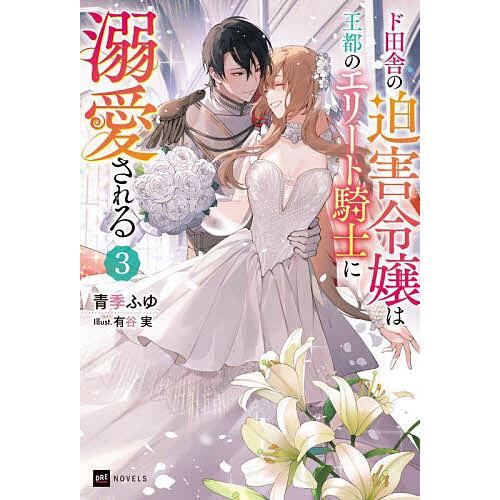 ド田舎の迫害令嬢は王都のエリート騎士に溺愛される 3/青季ふゆ