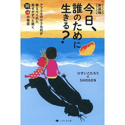 今日、誰のために生きる? アフリカの小さな村が教えてくれた幸せがずっと続く30+αの物語/ひすいこた...