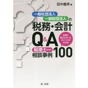 一般社団法人 一般財団法人の税務 会計Q&A 税理士からの相談事例100 本当に知りたかったポイントがわかる / 田中義幸
