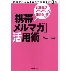 「携帯メルマガ」活用術 女性客がどんどん集まる 知識ゼロから90日で売り上げ3倍!/サニー久永｜bookfan