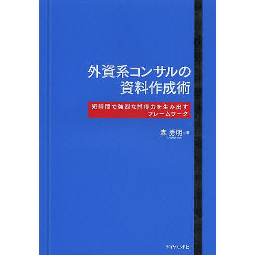 外資系コンサルの資料作成術 短時間で強烈な説得力を生み出すフレームワーク/森秀明