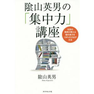 陰山英男の「集中力」講座 伝説の教師が教える、脳の実力を120%引き出す方法/陰山英男