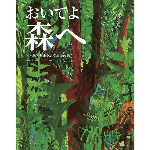 おいでよ森へ 空と水と大地をめぐる命の話/「おいでよ森へ」プロジェクト