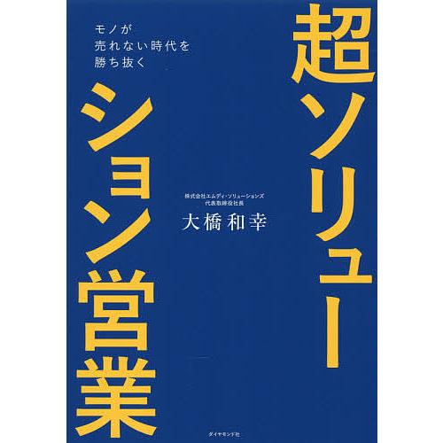 超ソリューション営業 モノが売れない時代を勝ち抜く/大橋和幸