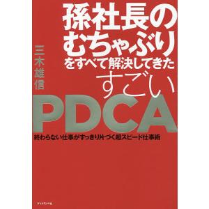 孫社長のむちゃぶりをすべて解決してきたすごいPDCA 終わらない仕事がすっきり片づく超スピード仕事術/三木雄信｜bookfan