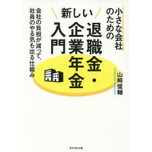 小さな会社のための新しい退職金・企業年金入門 会社の負担が減って、社員のやる気も出る仕組み/山崎俊輔