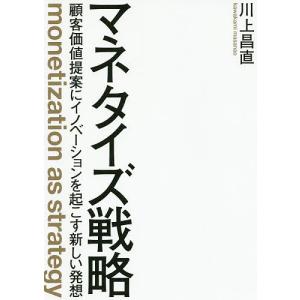 マネタイズ戦略 顧客価値提案にイノベーションを起こす新しい発想/川上昌直