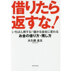 借りたら返すな! いちばん得する!儲かる会社に変わるお金の借り方・残し方/大久保圭太｜bookfan