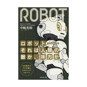 ロボット-それは人類の敵か、味方か 日本復活のカギを握る、ロボティクスのすべて/中嶋秀朗