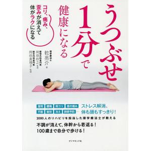 うつぶせ1分で健康になる コリ、痛み、歪みが消えて体がラクになる/乾亮介/岡田欣之/岡田真理子