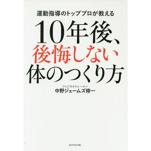 10年後、後悔しない体のつくり方 運動指導のトッププロが教える/中野ジェームズ修一