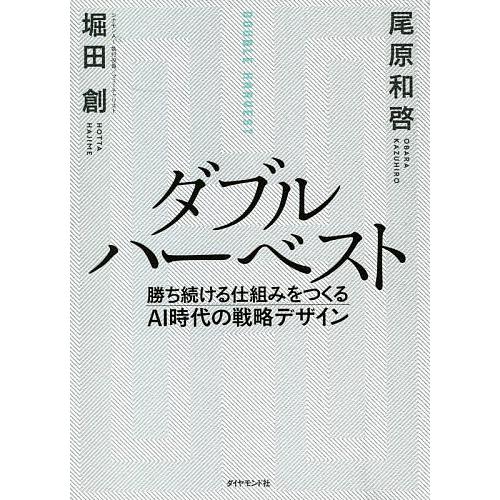 ダブルハーベスト 勝ち続ける仕組みをつくるAI時代の戦略デザイン/堀田創/尾原和啓