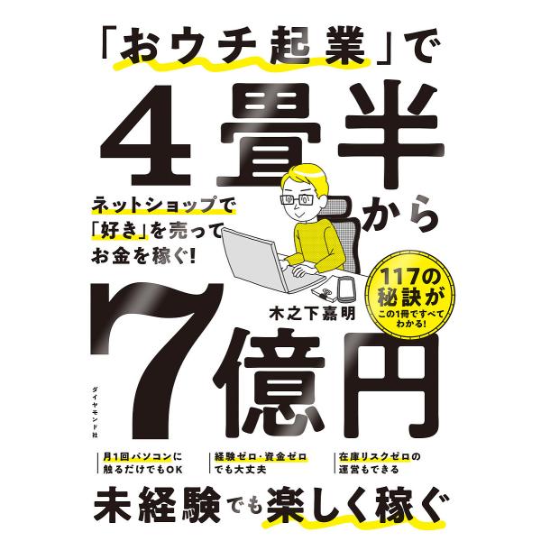 「おウチ起業」で4畳半から7億円 ネットショップで「好き」を売ってお金を稼ぐ!/木之下嘉明