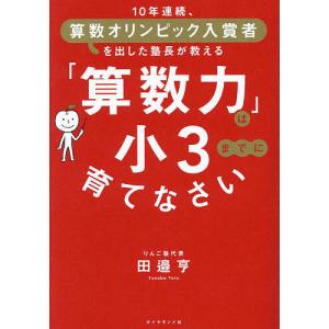 「算数力」は小3までに育てなさい 10年連続、算数オリンピック入賞者を出した塾長が教える/田邉亨｜bookfan