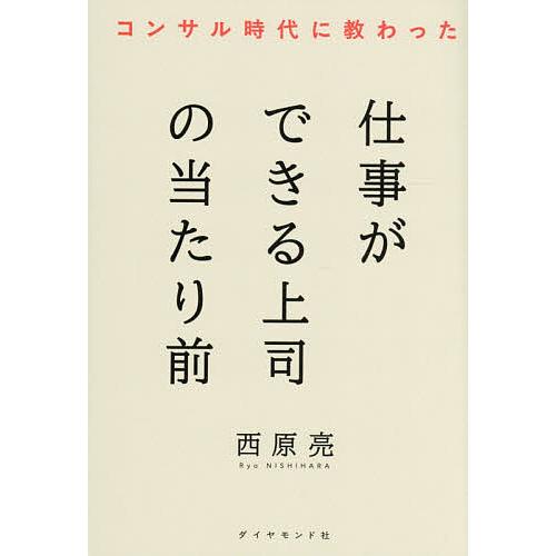 コンサル時代に教わった仕事ができる上司の当たり前/西原亮