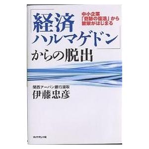 「経済ハルマゲドン」からの脱出 中小企業「奇跡の復活」から繁栄がはじまる/伊藤忠彦