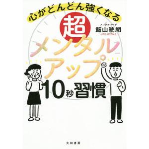 超メンタルアップ10秒習慣 心がどんどん強くなる/飯山晄朗