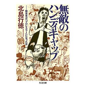 無敵のハンディキャップ 障害者が「プロレスラー」になった日/北島行徳