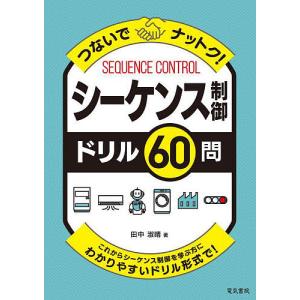 つないでナットク!シーケンス制御ドリル60問 これからシーケンス制御を学ぶ方にわかりやすいドリル形式で!/田中淑晴｜bookfan