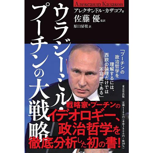 ウラジーミル・プーチンの大戦略/アレクサンドル・カザコフ/佐藤優/原口房枝