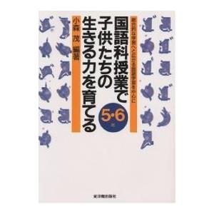 国語科授業で子供たちの生きる力を育てる 総合的な学習へと広がる国語学習を中心に 5・6年/小森茂｜bookfan