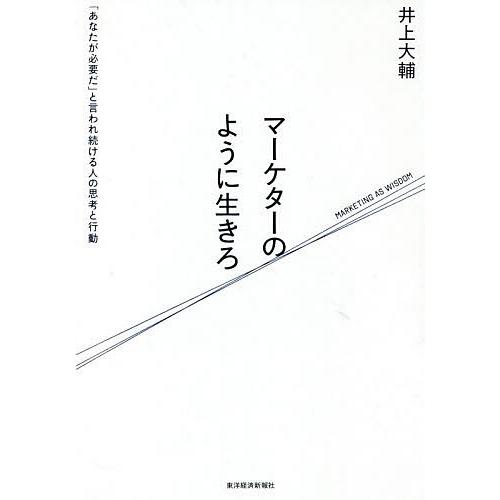 マーケターのように生きろ 「あなたが必要だ」と言われ続ける人の思考と行動/井上大輔